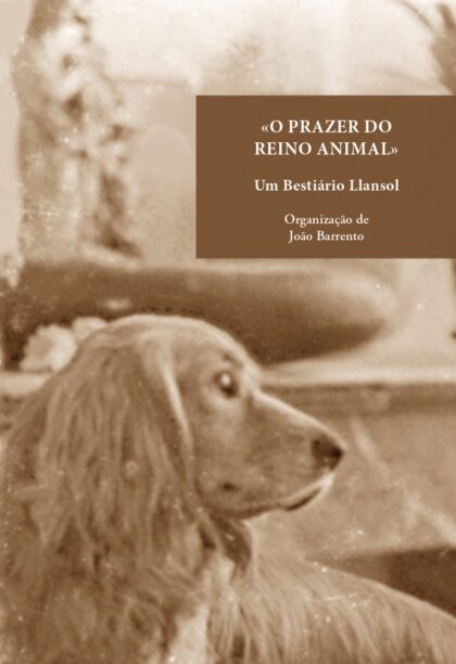 O Prazer do Reino Animal Um Bestiário Llansol Org. João Barrento